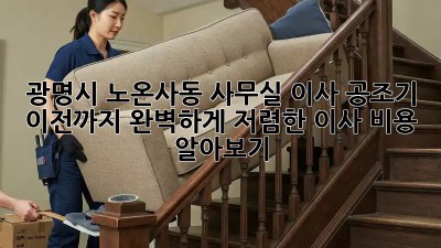 광명시 노온사동 사무실 이사? 공조기 이전까지 완벽하게! 저렴한 이사 비용 알아보기 👍