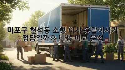 마포구 현석동 소형 이사, 용달이사가 정답일까요? 비용 비교 분석!