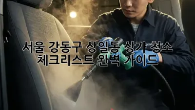 서울 강동구 상일동 상가 청소 체크리스트: 완벽 가이드