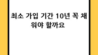 국민연금 최소 가입 기간 꿀팁🍯 10년 채워야 할까? 🤔